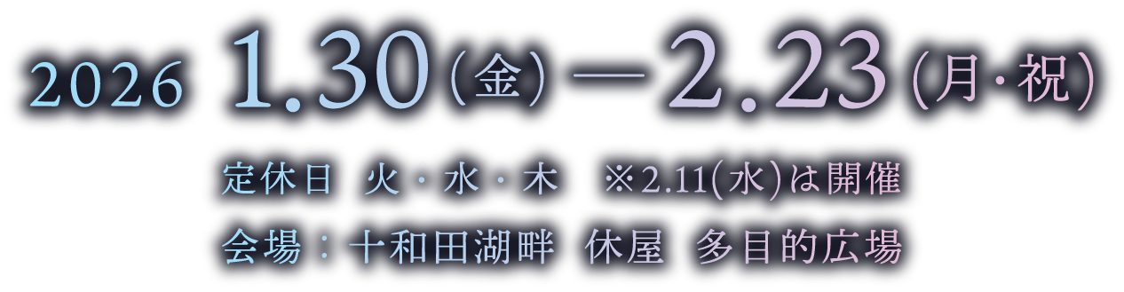 2026.1.30（金）ー2.23（月・祝）定休日火・水・木　会場：十和田湖畔　休屋　多目的広場